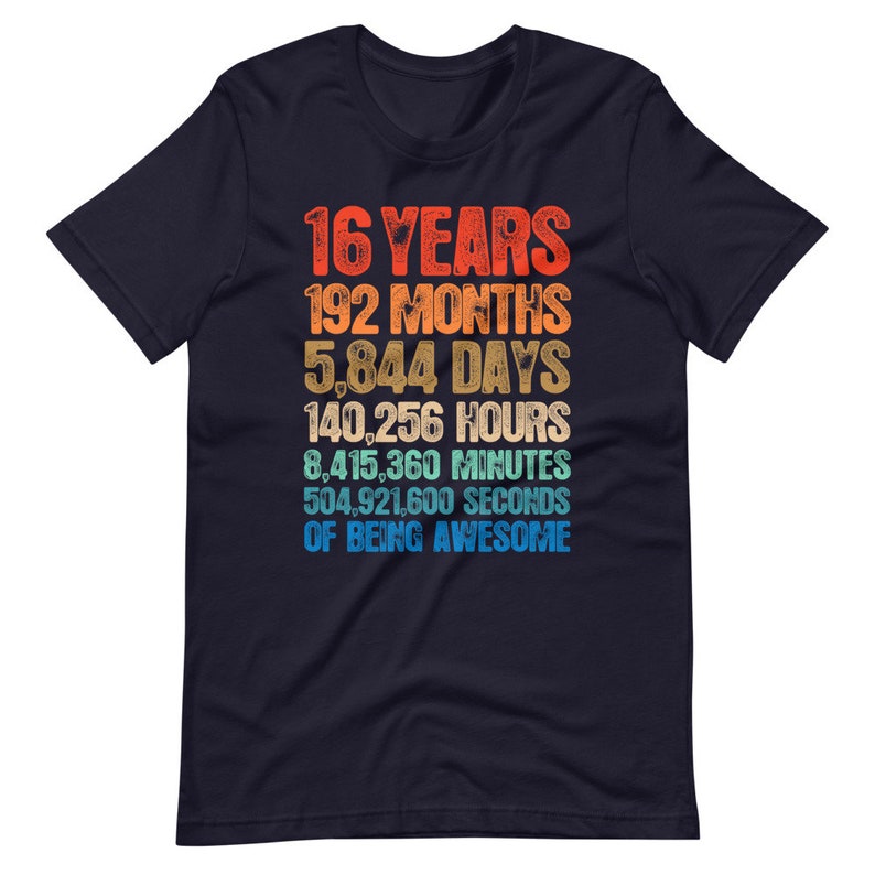May include: A dark navy blue short-sleeve t-shirt featuring a multi-colored graphic print with the text: 16 YEARS, 192 MONTHS, 5,844 DAYS, 140,256 HOURS, 8,415,360 MINUTES, 504,921,600 SECONDS OF BEING AWESOME in a retro-style stacked font.