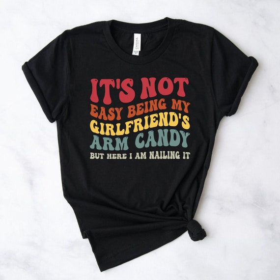 I'm Tired Of Being My Gf's Arm Candy T-Shirt I'm Tired Of Being My Gf's Arm Candy T-Shirt