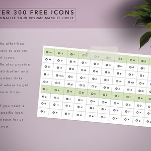 May include: A black and white grid of over 300 free icons. The icons are organized into rows and columns. The text "OVER 300 FREE ICONS" is at the top of the image. The text "PERSONALIZE YOUR RESUME, MAKE IT LIVELY" is below the title. The text "We offer free easy to use set of icons." is on the left side of the image. The text "We also provide attribution and further links of where to get more icons." is below the first text. The text "If you need a specific icon please let us know." is at the bottom of the image.
