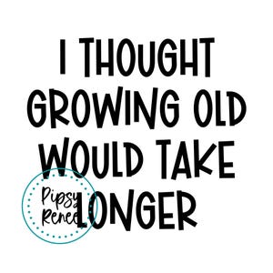 Puede incluir: Fondo blanco con texto negro: « I THOUGHT GROWING OLD WOULD TAKE LONGER ». Un círculo turquesa con las palabras « Pipsy Renee » está en la esquina inferior izquierda. El texto está en negrita, fuente sans-serif.
