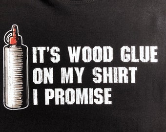 Funny Carpenter T-Shirt, Woodwork Gift Idea, Humorous It's Wood Glue On My Shirt I Promise Graphic Print Tee Shirt Top