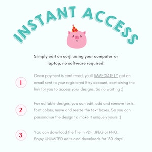 Peut inclure: Un cochon rose portant un chapeau de f&ecirc;te avec un clin d'&oelig;il. Le texte "INSTANT ACCESS" est en bleu turquoise et est courb&eacute; au-dessus du cochon. Le texte sous le cochon explique que vous pouvez modifier les designs sur corjl en utilisant votre ordinateur ou votre ordinateur portable, aucun logiciel n'est requis. Le texte explique &eacute;galement qu'une fois le paiement confirm&eacute;, vous recevrez imm&eacute;diatement un e-mail envoy&eacute; &agrave; votre compte Etsy enregistr&eacute;, contenant le lien pour acc&eacute;der &agrave; vos designs. Le texte explique &eacute;galement que vous pouvez modifier, ajouter et supprimer des textes, des couleurs de police, d&eacute;placer et redimensionner les zones de texte. Vous pouvez t&eacute;l&eacute;charger le fichier en PDF, JPEG ou PNG. Profitez d'un nombre illimit&eacute; de modifications et de t&eacute;l&eacute;chargements pendant 180 jours.