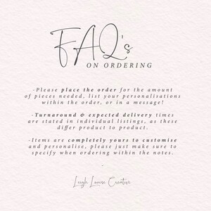 May include: FAQ on ordering. Please place the order for the amount of pieces needed, list your personalisations within the order, or in a message. Turnaround and expected delivery times are stated in individual listings, as these differ product to product. Items are completely yours to customise and personalise, please just make sure to specify when ordering within the notes. Leigh Louise Creative