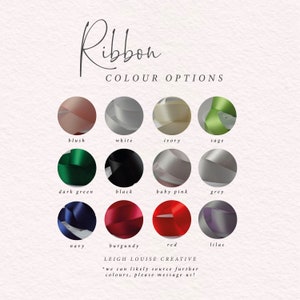 May include: A chart displaying ribbon colour options for a craft project. The colours include blush, white, ivory, sage, dark green, black, baby pink, grey, navy, burgundy, red, and lilac. The text reads "Ribbon Colour Options" and "Leigh Louise Creative".