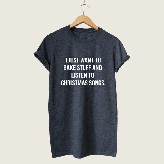 I Just Want To Bake Stuff And Listen To Christmas Music Gift T-Shirt I Just Want To Bake Stuff And Listen To Christmas Music Gift T-Shirt
