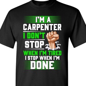 I&#39;m a Carpenter I don&#39;t stop when i&#39;m tired I stop when I&#39;m done / Carpenter Shirt / Gift / Funny Shirt