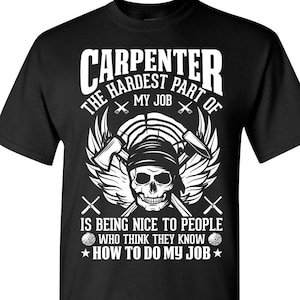Carpenter The hardest part of my job is being nice to people who think they know how to do my job / Carpenter Shirt / Gift / Funny Shirt