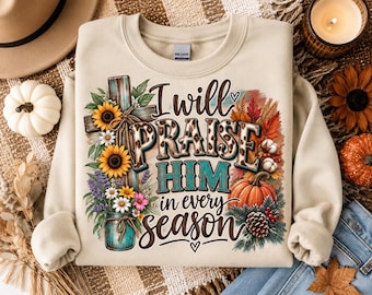 I Will Praise Him in Every Season Sweatshirt | Christian Sweatshirt | Western Faith Shirt | Jesus Shirt | Christian Gift for Women
