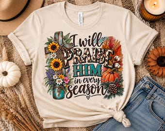 I Will Praise Him in Every Season Shirt | Christian T-Shirt | Western Faith Tee | Christian Shirt for Women | Jesus Lover Gift