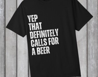 Yep That Definitely Calls For A Beer T-Shirt | Funny Beer Quote Tee