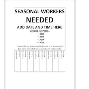 May include: Black and white sign with the text "SEASONAL WORKERS NEEDED" and "ADD DATE AND TIME HERE". The sign also includes the text "WE NEED HELP FOR..." with a list of bullet points and the text "Please call/text [your name] at [phone #] or email me at [email] to contact about seasonal work opportunity."