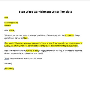 May include: A template for a letter requesting to stop wage garnishment. The letter includes placeholders for the date, recipient's name, address, reason for garnishment, and the date the garnishment started. It also includes a section for the reason why the garnishment should stop and a section for contact information.