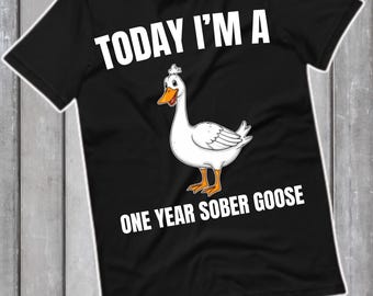 Today I'm a One Year Sober Goose, Sobriety Shirt Recovery Tshirt, sobriety anniversary Shirt, Sobriety Gift for Men, Sobriety Gift for Women
