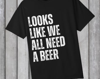 Looks Like We All Need A Beer T-shirt | Funny Beer Quote Tee