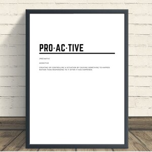 May include: Black and white printable wall art with the word "PRO-ACTIVE" in bold text and a definition of the word below. The definition is "Creating or controlling a situation by causing something to happen rather than responding to it after it has happened."