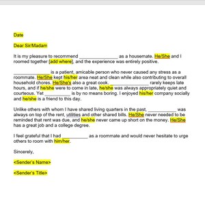 May include: A letter of recommendation for a roommate. The letter highlights the roommate's positive qualities, such as being a patient, amicable person who is always clean and contributes to household chores. The letter also mentions that the roommate is a great cook and is always quiet and courteous. The letter concludes by stating that the writer would recommend the roommate to others.