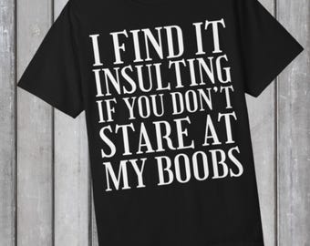 I Find It Insulting If You Don't Stare At My Boobs T-shirt
