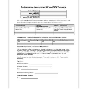 May include: A black and white performance improvement plan (PIP) template with a table for listing performance issues, expected outcomes, and support dependencies. The template includes sections for follow-up dates, a timeline for improvement, consequences, and expectations, and signatures for the employee and supervisor.