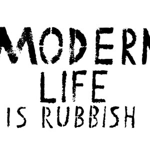 May include: Black and white graphic text that reads "MODERN LIFE IS RUBBISH". The text is in a bold, blocky font.