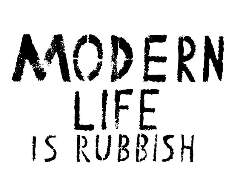 May include: Black and white graphic text that reads "MODERN LIFE IS RUBBISH". The text is in a bold, blocky font.