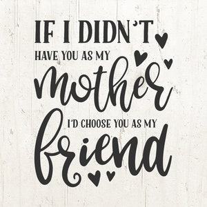 Mom Life SVG / If I didn&#39;t have you as my mother I&#39;d choose you as my friend / Mom SVG / Mothers Day svg, mom svg, mother svg