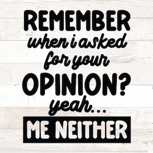Sarcastic Svg, Funny Svg, Funny quote sayings svg png dxf eps, svg cut file, Remember when I asked for your opinion? Yeah me neither