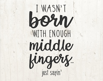 Funny Svg, I wasn't born with enough middle fingers Svg, humor svg, sayings svg, middle finger svg, Svg files Cricut Silhouette, funny gift