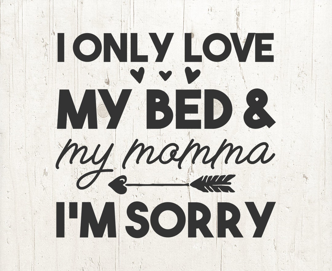 Toddler SVG, I Only Love My Bed and My Momma I'm Sorry Svg, Mama Mom