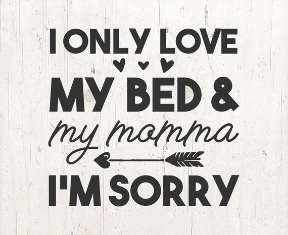 Toddler Svg I Only Love My Bed And My Momma I M Sorry Etsy