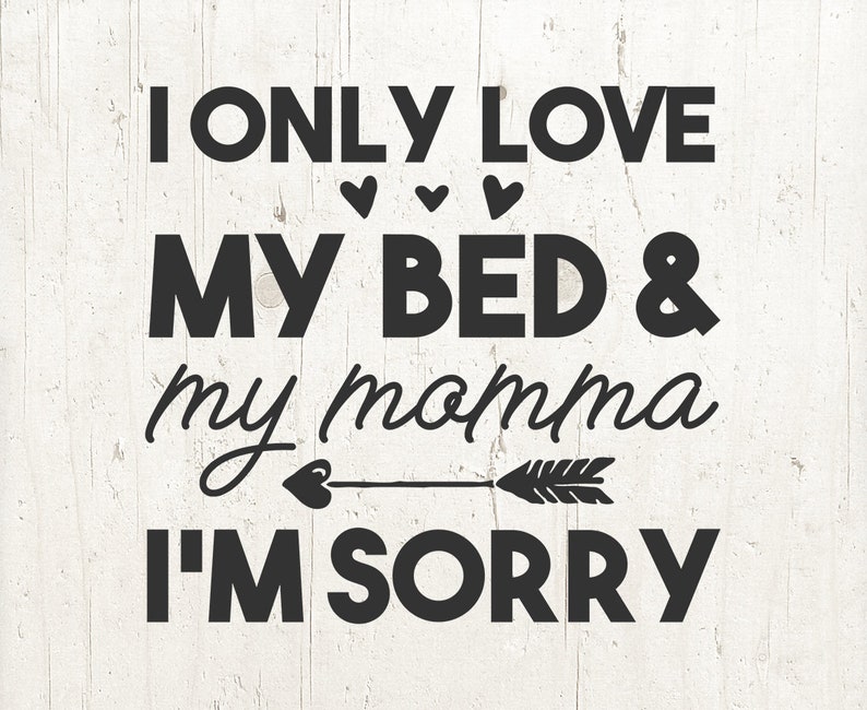 I Only Love My Bed And My Mama Im Sorry