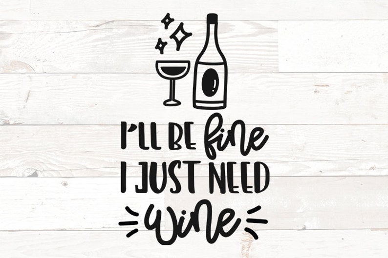 May include: Black and white illustration of a wine glass and bottle with the text "I'll be fine I just need wine" on a white wood background.