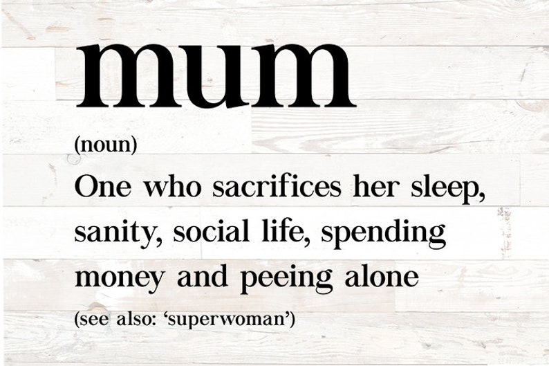 May include: A white wood sign with black text that reads "mum (noun) One who sacrifices her sleep, sanity, social life, spending money and peeing alone (see also: 'superwoman')"