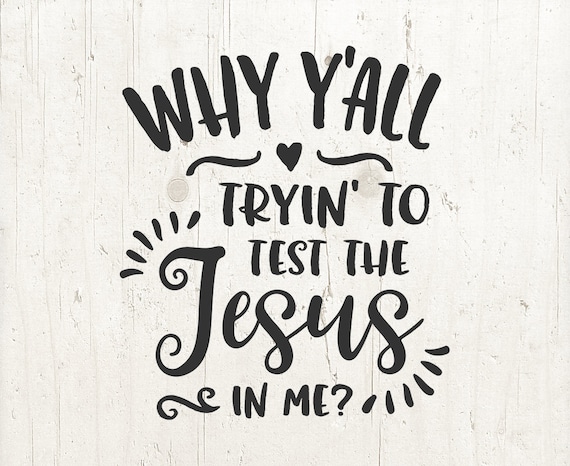 Why Y All Tryin To Test The Jesus In Me Svg Southern Etsy