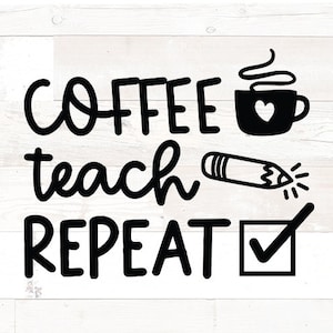 Coffee Teach Repeat svg, Teacher svg for cups, teacher svg files, teacher svg shirt, teacher life svg, dxf, png, Teacher Quotes SVG