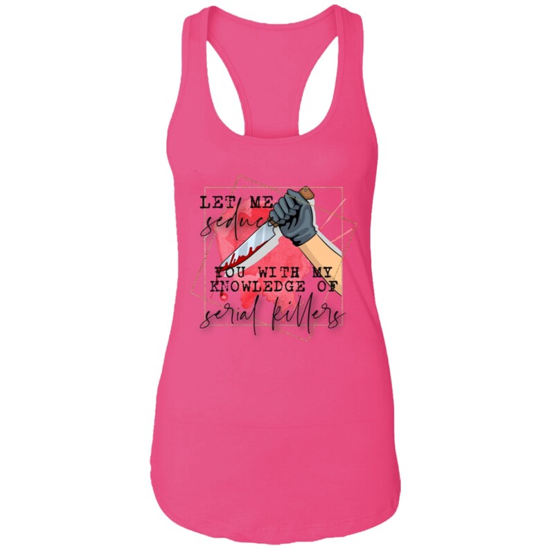 Let Me Seduce You With My Knowledge Of Serial Killers Funny Sarcastic Women/'s Racerback Tank Top