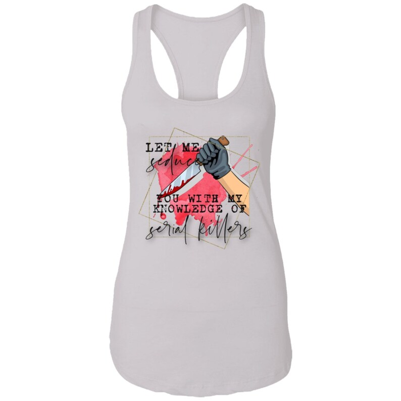 Let Me Seduce You With My Knowledge Of Serial Killers Funny Sarcastic Women/'s Racerback Tank Top