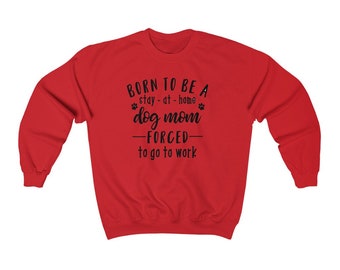 Born to be a Stay at Home Dog Mom Forced to go to Work Sweatshirt