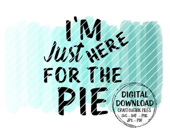 I'm Just Here For The Pie SVG ~ Pie SVG ~ Cut File ~ Instant Download ~ Digital Download ~ Cricut ~ Silhouette ~ dxf ~ png ~ jpg ~ pdf