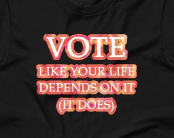 Vote Like Your Life Depends On It T-Shirt: Voter Registration, Election Shirt