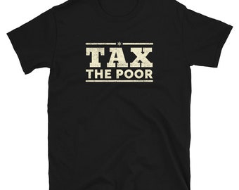 Tax The Poor T-Shirt: Funny Political Satire Tee