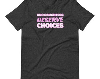 Our Daughters Deserve Choices T-Shirt: Pro Choice Womens Rights