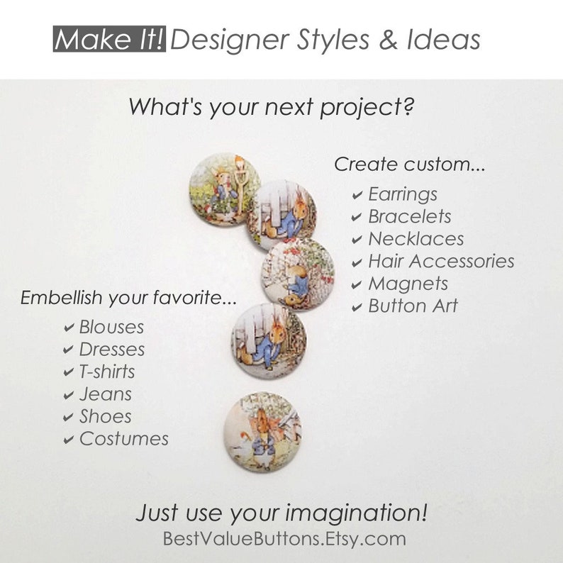 May include: Five round, white buttons with colorful images of a rabbit and a fox. The buttons are arranged in a semi-circle. The text "Make It! Designer Styles & Ideas" is at the top of the image. The text "What's your next project?" is below the buttons. The text "Embellish your favorite..." is on the left side of the image. The text "Create custom..." is on the right side of the image. The text "Just use your imagination!" is at the bottom of the image. The text "BestValueButtons.Etsy.com" is below the text "Just use your imagination!"