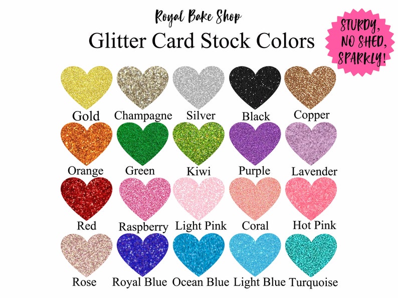 May include: A chart of glitter card stock colors, showing 15 different colors in heart shapes. The colors are: gold, champagne, silver, black, copper, orange, green, kiwi, purple, lavender, red, raspberry, light pink, coral, hot pink, rose, royal blue, ocean blue, light blue, and turquoise. The text "Royal Bake Shop" and "Glitter Card Stock Colors" is at the top of the chart. The text "STURDY, NO SHED, SPARKLY!" is in a starburst shape at the top right of the chart.
