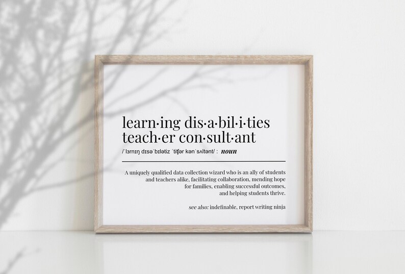 May include: A framed print with a definition of a "learning disabilities teacher consultant". The definition describes the role as a uniquely qualified data collection wizard who is an ally of students and teachers alike, facilitating collaboration, mending hope for families, enabling successful outcomes, and helping students thrive. The print also includes the phrase "see also: indefinable, report writing ninja."