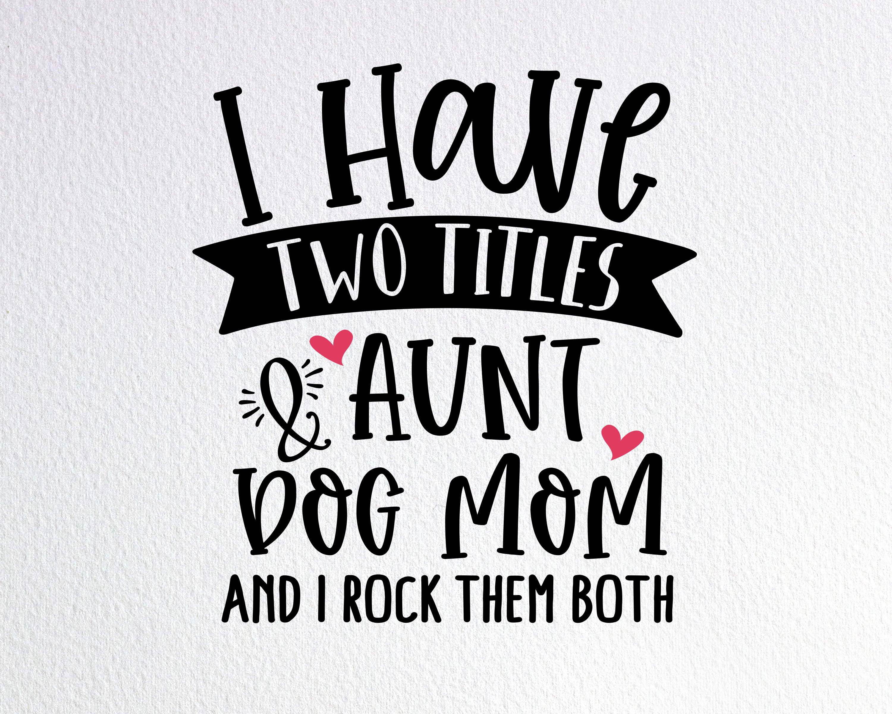 I Have Two Titles Aunt And Dog Mom And I Rock Them Both I Have Two Titles Aunt And Dog Mom And I Rock Them Both