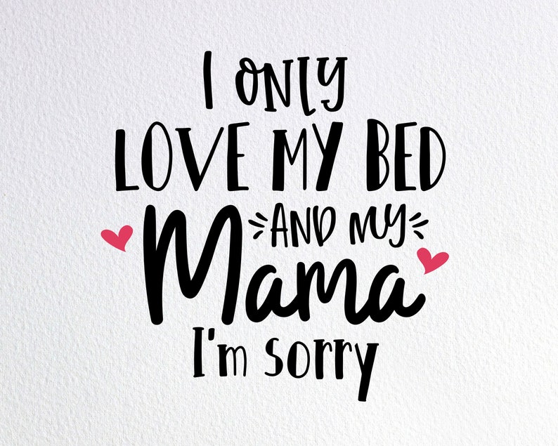 I Only Love My Bed And My Mama Im Sorry