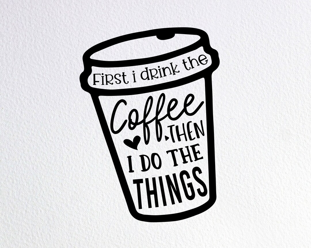 First I Drink the Coffee Then I Do the Things Svg Funny Etsy