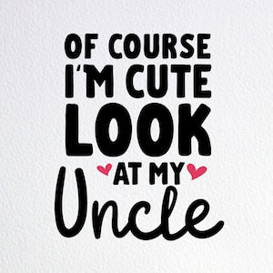 Of Course I&#39;m Cute Look At My Uncle Svg, Cute Uncle Baby Onesie Svg, Dxf Png Cut File for Cricut Silhouette Cameo