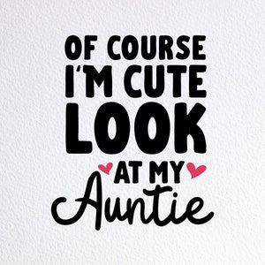 Of Course I&#39;m Cute Look At My Auntie Svg, Cute Auntie Baby Onesie Svg, Dxf Png Cut File for Cricut Silhouette Cameo