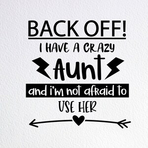 May include: Black and white text graphic with the words "BACK OFF! I HAVE A CRAZY Aunt and I'M NOT AFRAID TO USE HER" with a heart and arrow design.